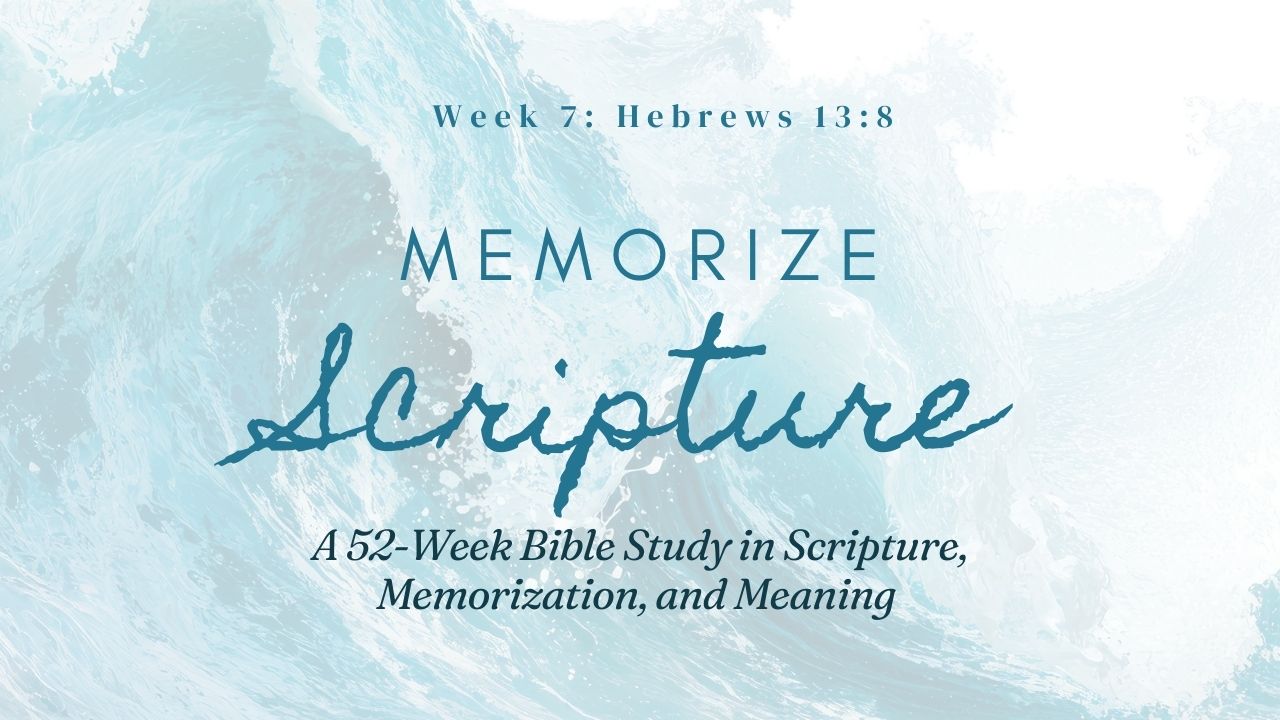 Memorize Scripture Week 7 Hebrews 13:8 – A 52-Week Bible Study in Scripture, Memorization, and Meaning